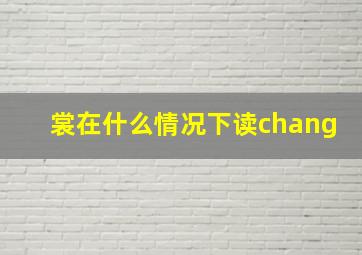 裳在什么情况下读chang