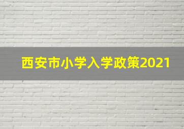 西安市小学入学政策2021