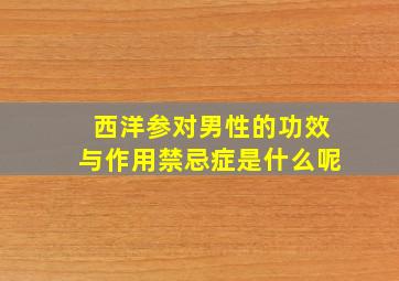 西洋参对男性的功效与作用禁忌症是什么呢