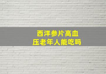 西洋参片高血压老年人能吃吗