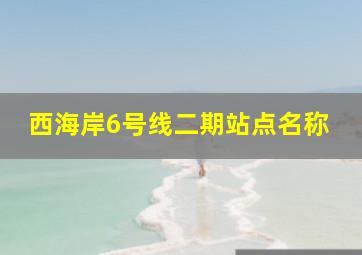 西海岸6号线二期站点名称