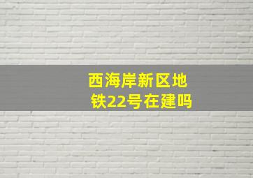 西海岸新区地铁22号在建吗