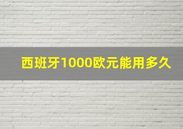 西班牙1000欧元能用多久