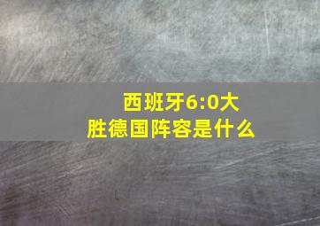 西班牙6:0大胜德国阵容是什么