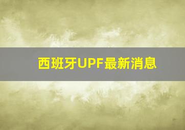 西班牙UPF最新消息