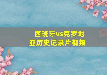 西班牙vs克罗地亚历史记录片视频