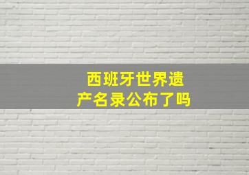 西班牙世界遗产名录公布了吗