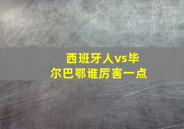 西班牙人vs毕尔巴鄂谁厉害一点