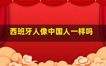 西班牙人像中国人一样吗