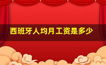 西班牙人均月工资是多少