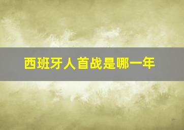 西班牙人首战是哪一年