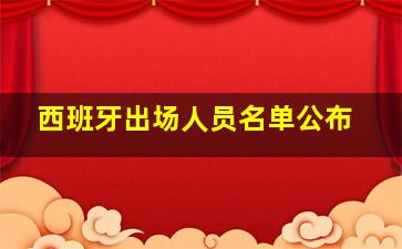 西班牙出场人员名单公布