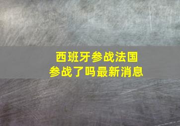 西班牙参战法国参战了吗最新消息