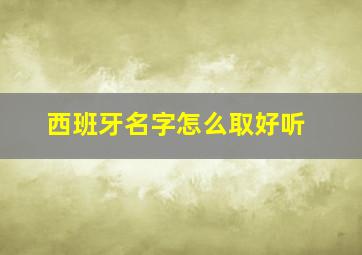 西班牙名字怎么取好听