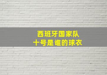 西班牙国家队十号是谁的球衣