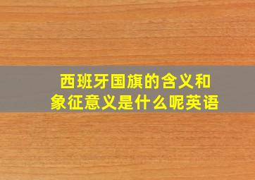 西班牙国旗的含义和象征意义是什么呢英语