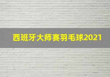 西班牙大师赛羽毛球2021