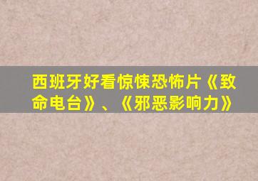 西班牙好看惊悚恐怖片《致命电台》、《邪恶影响力》