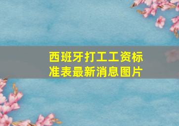 西班牙打工工资标准表最新消息图片