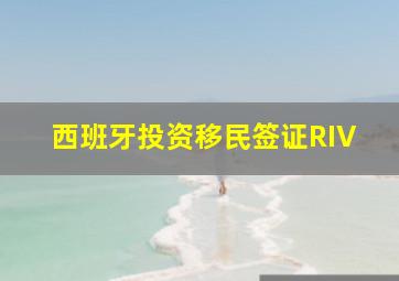 西班牙投资移民签证RIV