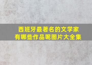 西班牙最著名的文学家有哪些作品呢图片大全集