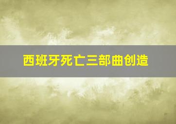 西班牙死亡三部曲创造