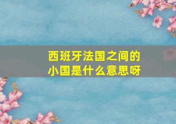 西班牙法国之间的小国是什么意思呀