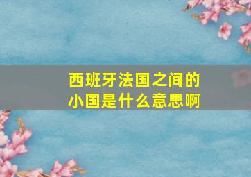 西班牙法国之间的小国是什么意思啊