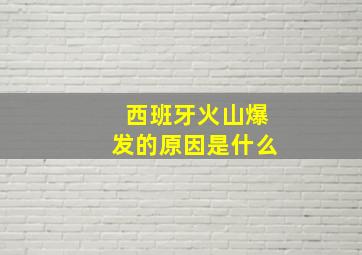 西班牙火山爆发的原因是什么