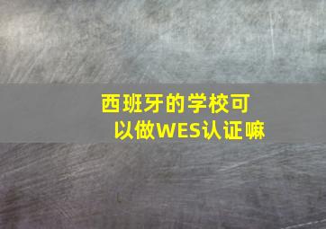 西班牙的学校可以做WES认证嘛