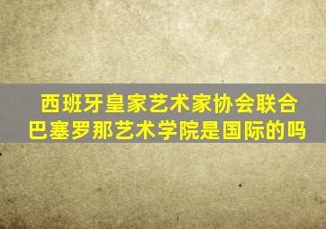 西班牙皇家艺术家协会联合巴塞罗那艺术学院是国际的吗