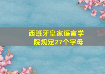 西班牙皇家语言学院规定27个字母