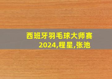 西班牙羽毛球大师赛2024,程星,张池