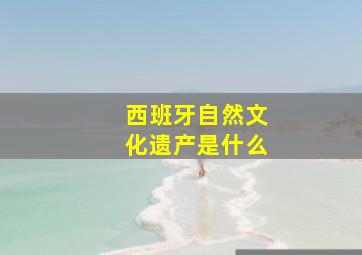 西班牙自然文化遗产是什么