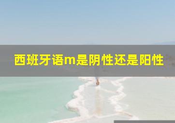 西班牙语m是阴性还是阳性