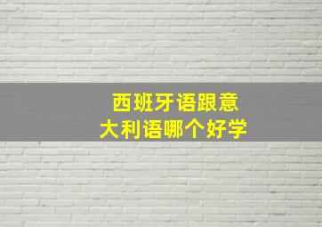 西班牙语跟意大利语哪个好学