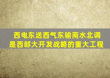 西电东送西气东输南水北调是西部大开发战略的重大工程