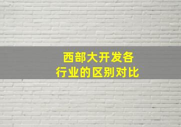 西部大开发各行业的区别对比