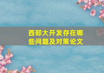 西部大开发存在哪些问题及对策论文