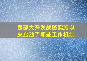 西部大开发战略实施以来启动了哪些工作机制