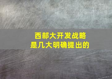 西部大开发战略是几大明确提出的