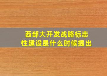 西部大开发战略标志性建设是什么时候提出