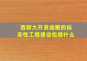 西部大开发战略的标志性工程建设包括什么