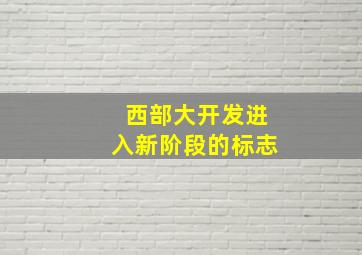 西部大开发进入新阶段的标志