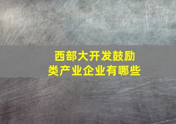 西部大开发鼓励类产业企业有哪些