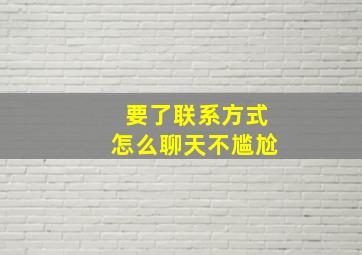 要了联系方式怎么聊天不尴尬