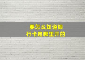 要怎么知道银行卡是哪里开的