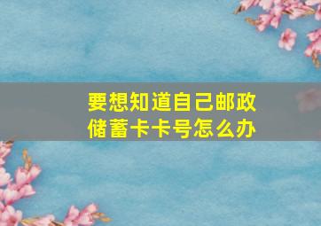 要想知道自己邮政储蓄卡卡号怎么办