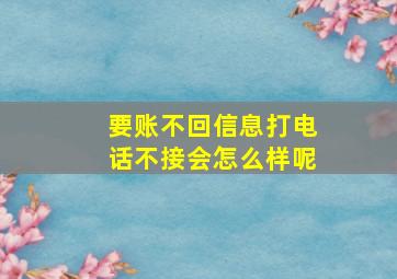 要账不回信息打电话不接会怎么样呢