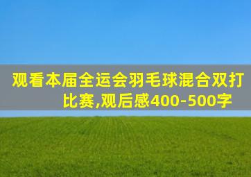 观看本届全运会羽毛球混合双打比赛,观后感400-500字